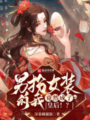 男扮女装的我竟然成了皇后无错小说