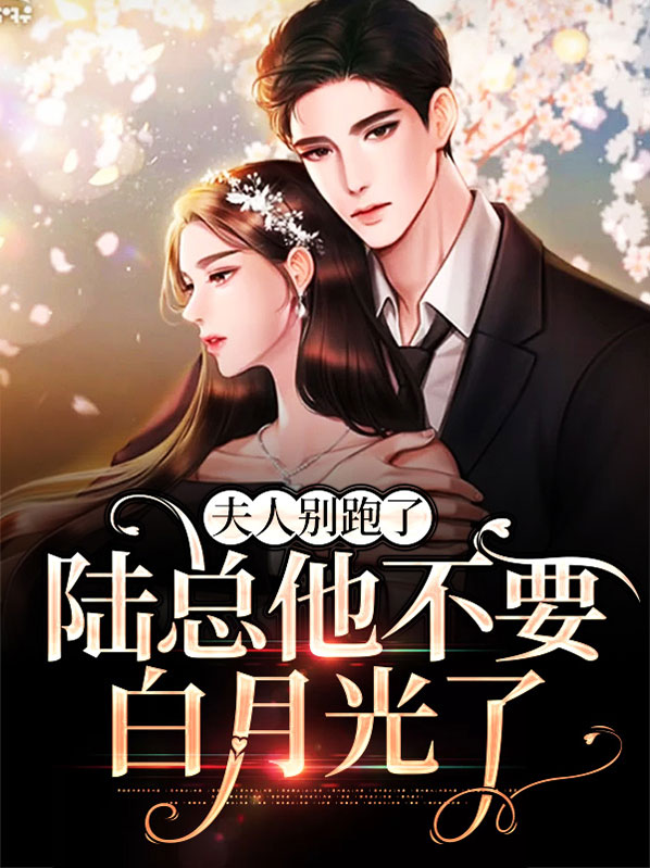 夫人别跑了，陆总他不要白月光了