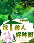 兽世迷情：嫁个兽人好种田